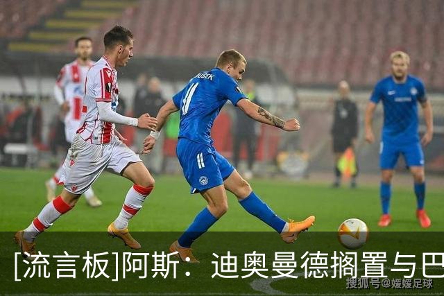 [流言板]阿斯：迪奥曼德搁置与巴黎的草约，他与小熊属同一经纪公司